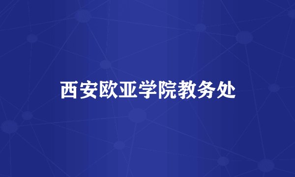 西安欧亚学院教务处