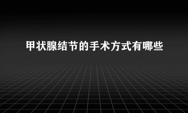 甲状腺结节的手术方式有哪些