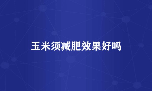 玉米须减肥效果好吗