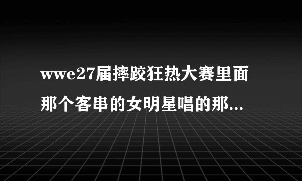 wwe27届摔跤狂热大赛里面那个客串的女明星唱的那首歌叫什么名字