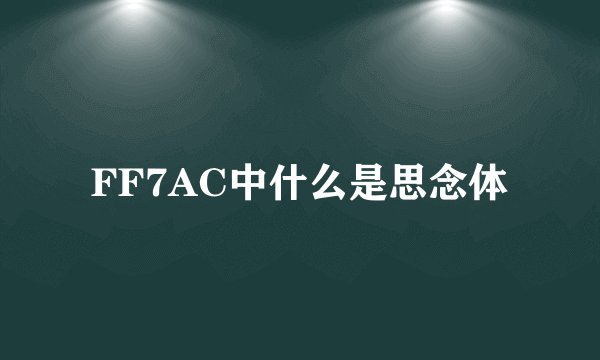 FF7AC中什么是思念体