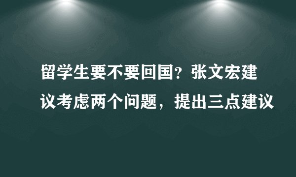 留学生要不要回国？张文宏建议考虑两个问题，提出三点建议