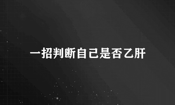 一招判断自己是否乙肝