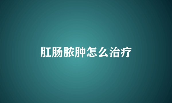 肛肠脓肿怎么治疗