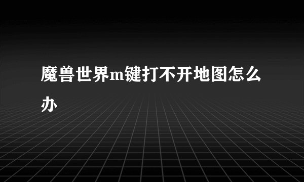 魔兽世界m键打不开地图怎么办