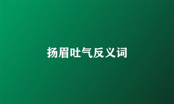 扬眉吐气反义词