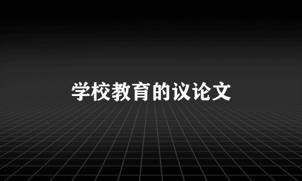 学校教育的议论文