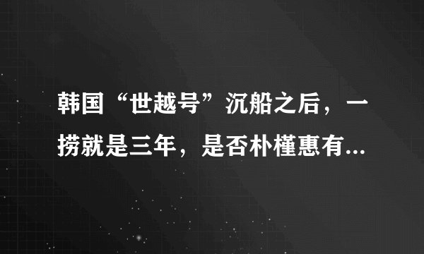 韩国“世越号”沉船之后，一捞就是三年，是否朴槿惠有意为之？