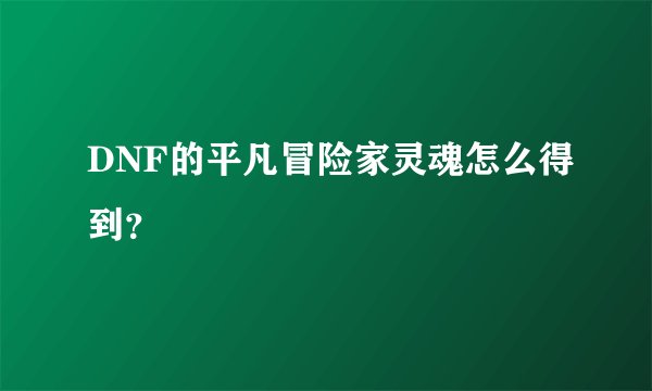 DNF的平凡冒险家灵魂怎么得到？