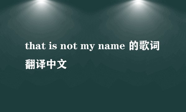 that is not my name 的歌词翻译中文
