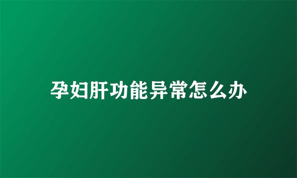 孕妇肝功能异常怎么办