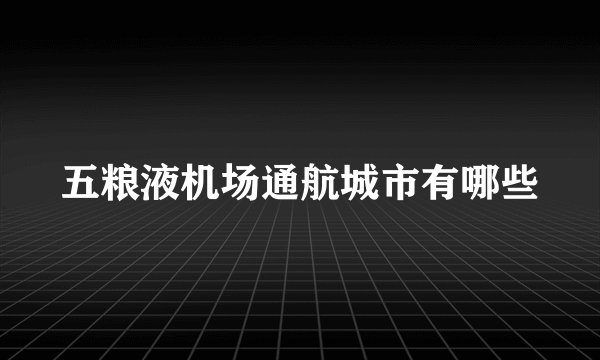 五粮液机场通航城市有哪些