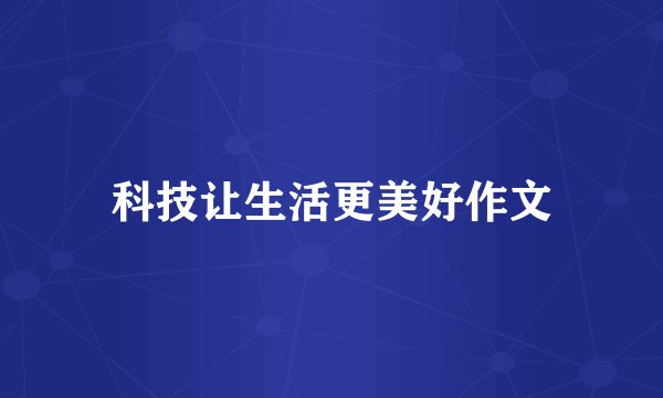 科技让生活更美好作文