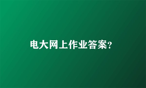 电大网上作业答案？