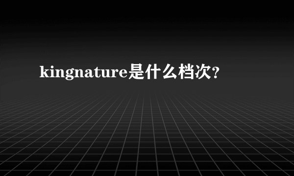 kingnature是什么档次？
