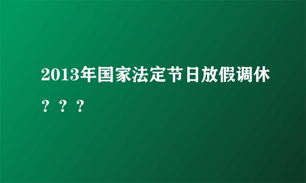 2013年国家法定节日放假调休？？？