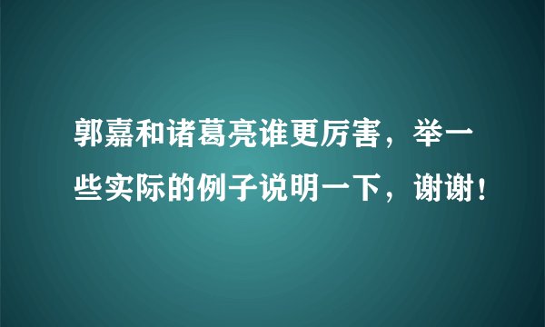 郭嘉和诸葛亮谁更厉害，举一些实际的例子说明一下，谢谢！
