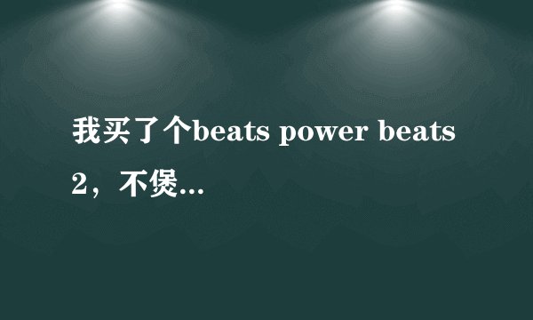我买了个beats power beats2，不煲机有什么坏处吗？能自然听吗？
