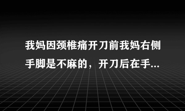 我妈因颈椎痛开刀前我妈右侧手脚是不麻的，开刀后在手术室我妈就告知医生说右侧手脚很痛，怀疑是医疗过失，请问这种情况我们接下去该走什么流程证明是医生过失并要求赔偿，这种情况需要请律师吗