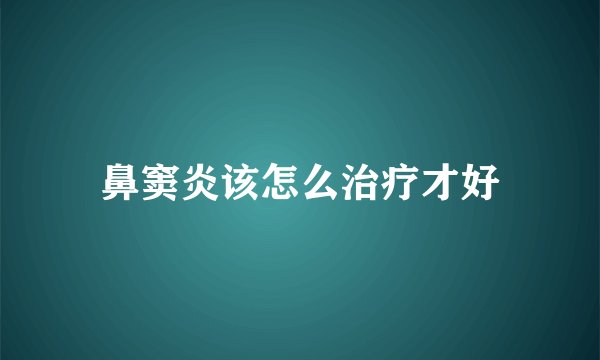 鼻窦炎该怎么治疗才好