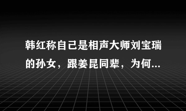 韩红称自己是相声大师刘宝瑞的孙女，跟姜昆同辈，为何在相声界要论辈分？