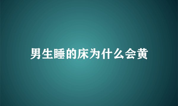 男生睡的床为什么会黄