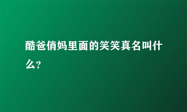 酷爸俏妈里面的笑笑真名叫什么？