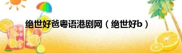 绝世好爸粤语港剧网（绝世好b）
