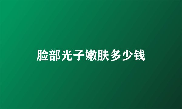 脸部光子嫩肤多少钱