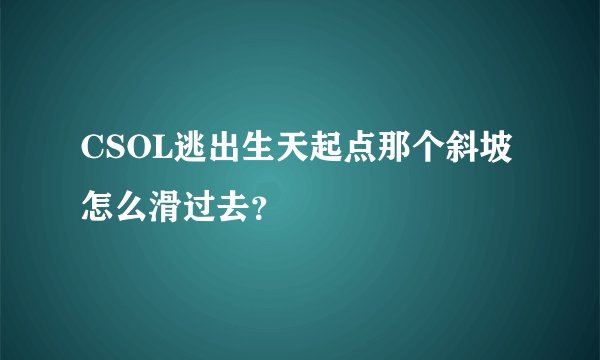 CSOL逃出生天起点那个斜坡怎么滑过去？