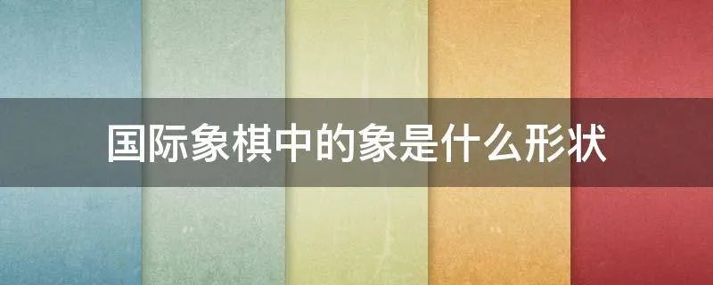 国际象棋中的象是什么形状
