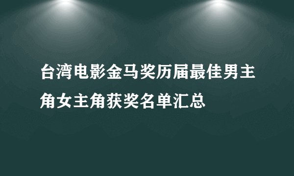 台湾电影金马奖历届最佳男主角女主角获奖名单汇总