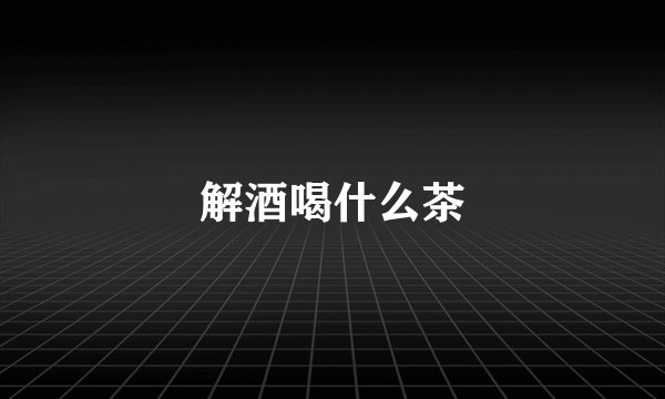 解酒喝什么茶