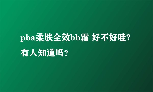 pba柔肤全效bb霜 好不好哇?有人知道吗？