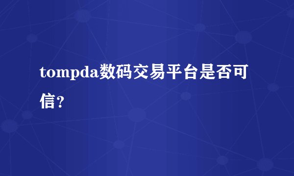 tompda数码交易平台是否可信？