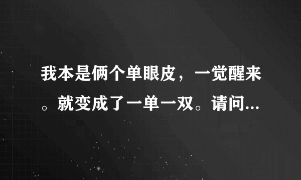 我本是俩个单眼皮，一觉醒来。就变成了一单一双。请问怎么恢复、