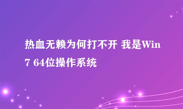 热血无赖为何打不开 我是Win7 64位操作系统
