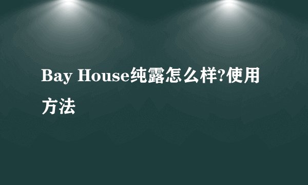 Bay House纯露怎么样?使用方法