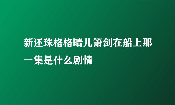 新还珠格格晴儿箫剑在船上那一集是什么剧情