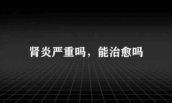 肾炎严重吗，能治愈吗