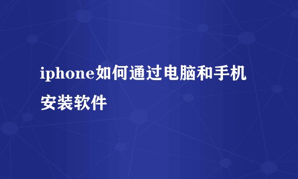 iphone如何通过电脑和手机安装软件