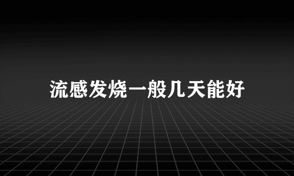 流感发烧一般几天能好
