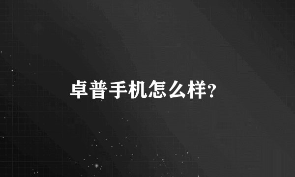 卓普手机怎么样？