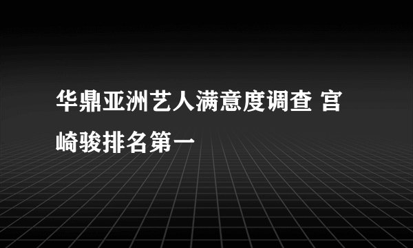 华鼎亚洲艺人满意度调查 宫崎骏排名第一