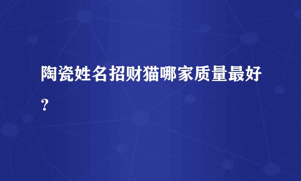 陶瓷姓名招财猫哪家质量最好？