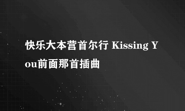 快乐大本营首尔行 Kissing You前面那首插曲