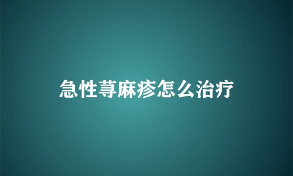 急性荨麻疹怎么治疗