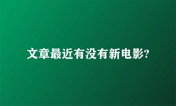 文章最近有没有新电影?