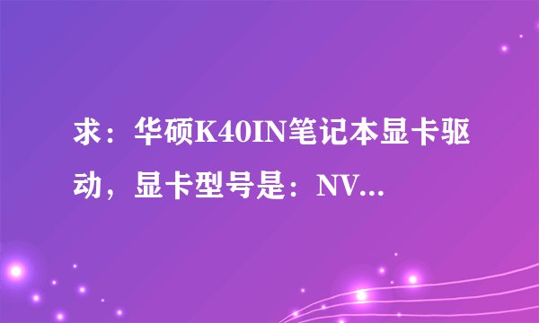 求：华硕K40IN笔记本显卡驱动，显卡型号是：NVIDIA GeForce G102M(512MB)。