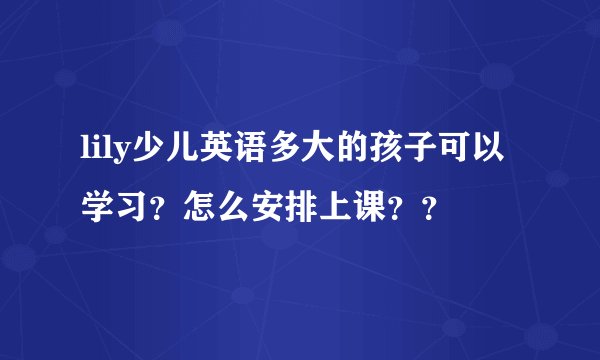 lily少儿英语多大的孩子可以学习？怎么安排上课？？